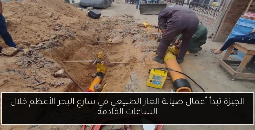 الجيزة تبدأ أعمال صيانة الغاز الطبيعي في شارع البحر الأعظم خلال الساعات القادمة