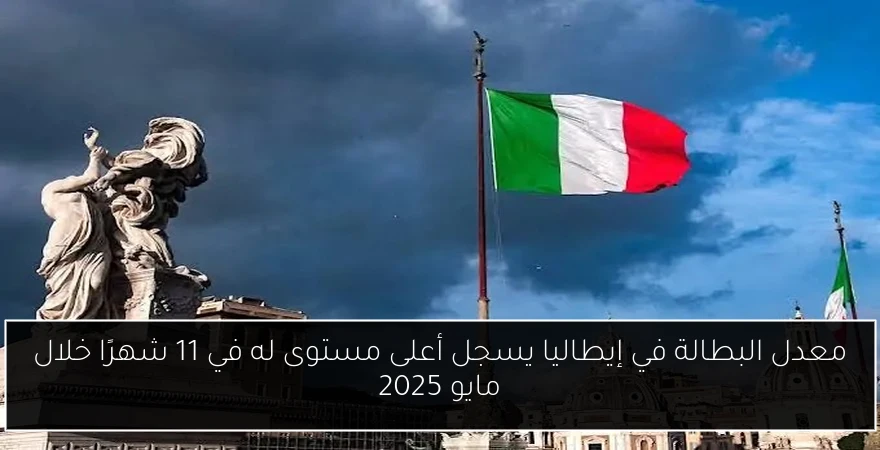 معدل البطالة في إيطاليا يسجل أعلى مستوى له في 11 شهرًا خلال مايو 2025