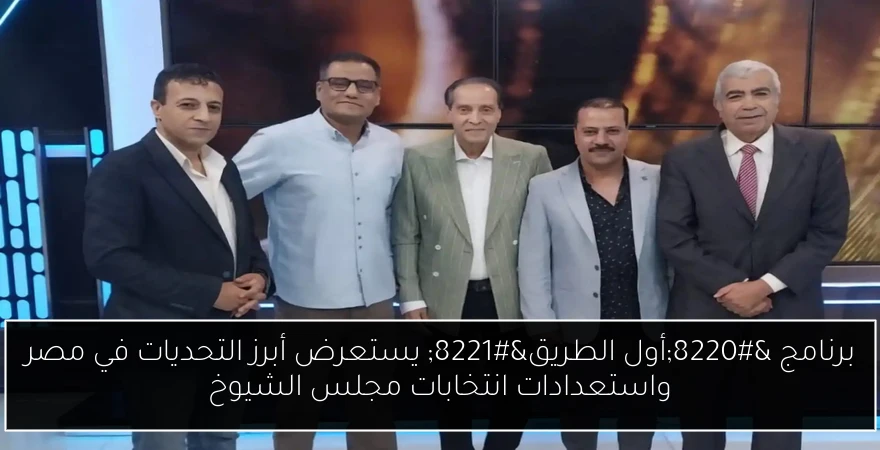 برنامج “أول الطريق” يستعرض أبرز التحديات في مصر واستعدادات انتخابات مجلس الشيوخ