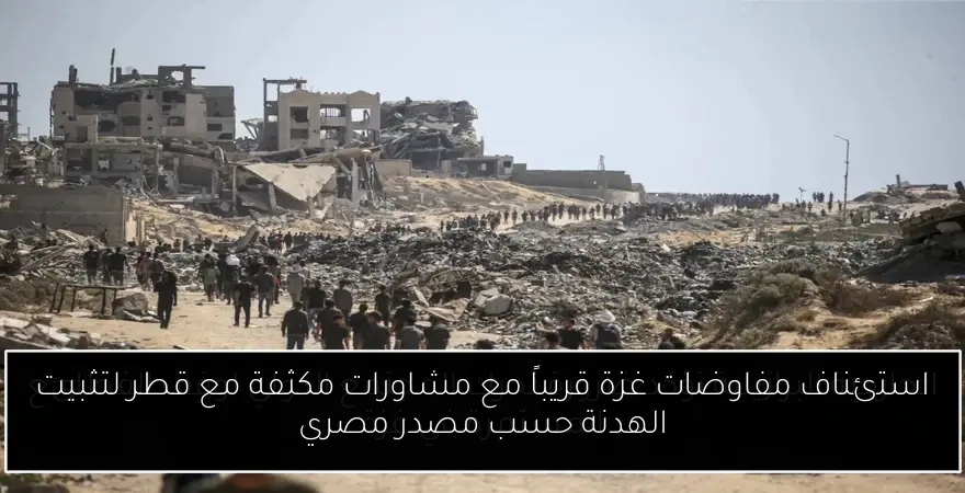 استئناف مفاوضات غزة قريباً مع مشاورات مكثفة مع قطر لتثبيت الهدنة حسب مصدر مصري