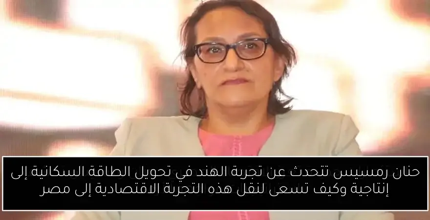 حنان رمسيس تتحدث عن تجربة الهند في تحويل الطاقة السكانية إلى إنتاجية وكيف تسعى لنقل هذه التجربة الاقتصادية إلى مصر