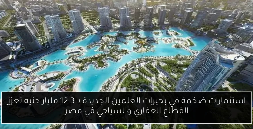 استثمارات ضخمة في بحيرات العلمين الجديدة بـ 12.3 مليار جنيه تعزز القطاع العقاري والسياحي في مصر