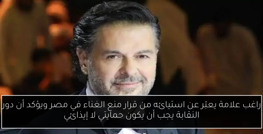 راغب علامة يعبّر عن استيائه من قرار منع الغناء في مصر ويؤكد أن دور النقابة يجب أن يكون حمايتي لا إيذائي