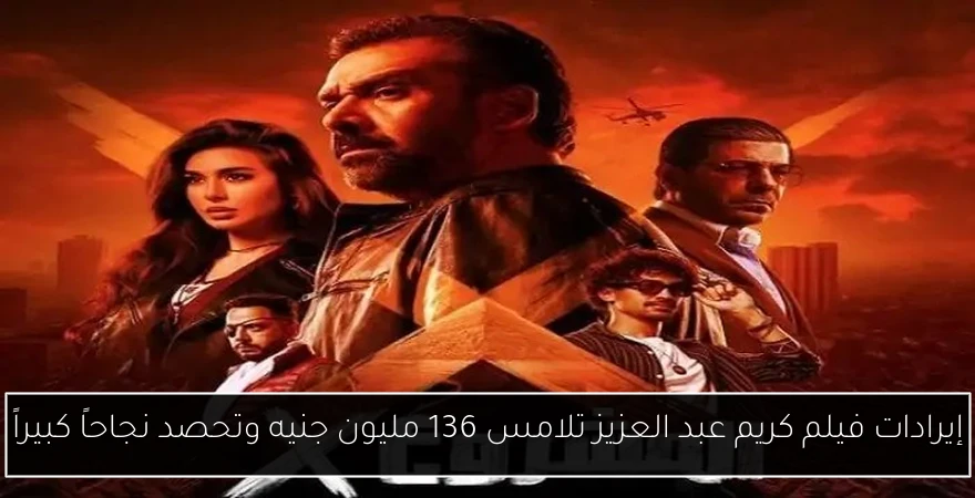 إيرادات فيلم كريم عبد العزيز تلامس 136 مليون جنيه وتحصد نجاحاً كبيراً