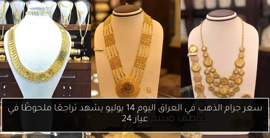 سعر جرام الذهب في العراق اليوم 14 يوليو يشهد تراجعًا ملحوظًا في عيار 24
