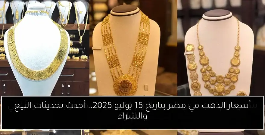 أسعار الذهب في مصر بتاريخ 15 يوليو 2025.. أحدث تحديثات البيع والشراء