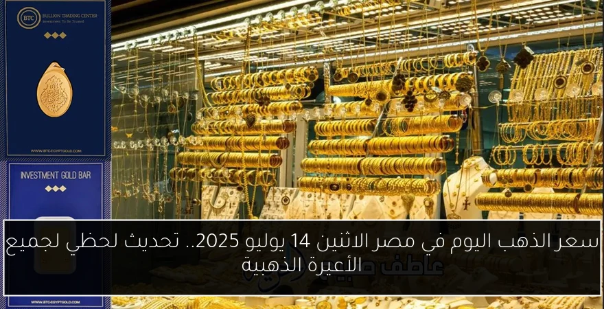 سعر الذهب اليوم في مصر الاثنين 14 يوليو 2025.. تحديث لحظي لجميع الأعيرة الذهبية
