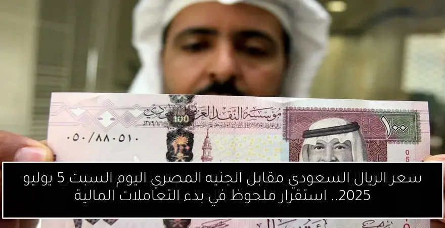سعر الريال السعودي مقابل الجنيه المصري اليوم السبت 5 يوليو 2025.. استقرار ملحوظ في بدء التعاملات المالية