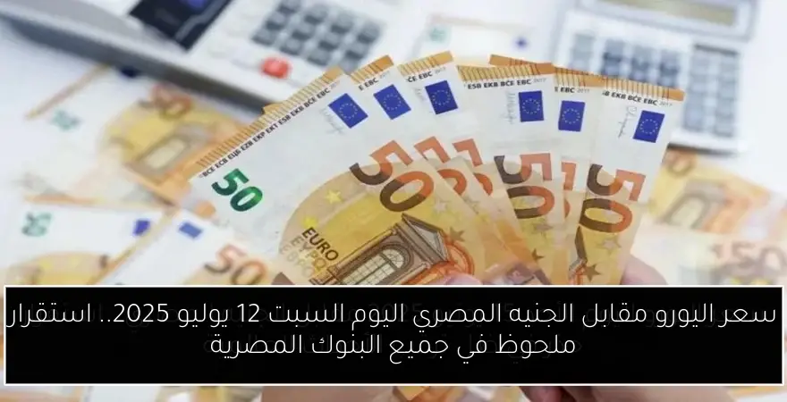 سعر اليورو مقابل الجنيه المصري اليوم السبت 12 يوليو 2025.. استقرار ملحوظ في جميع البنوك المصرية