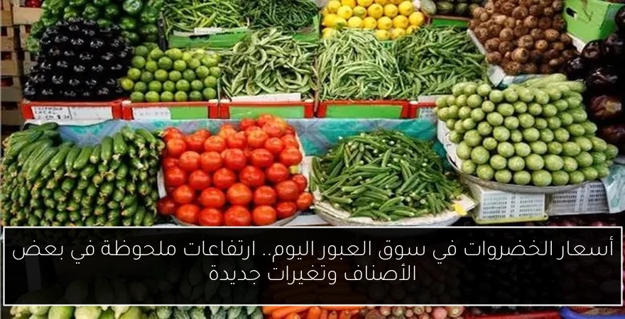 أسعار الخضروات في سوق العبور اليوم.. ارتفاعات ملحوظة في بعض الأصناف وتغيرات جديدة