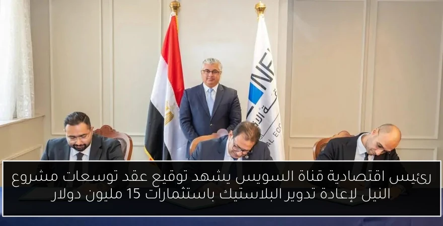 رئيس اقتصادية قناة السويس يشهد توقيع عقد توسعات مشروع النيل لإعادة تدوير البلاستيك باستثمارات 15 مليون دولار