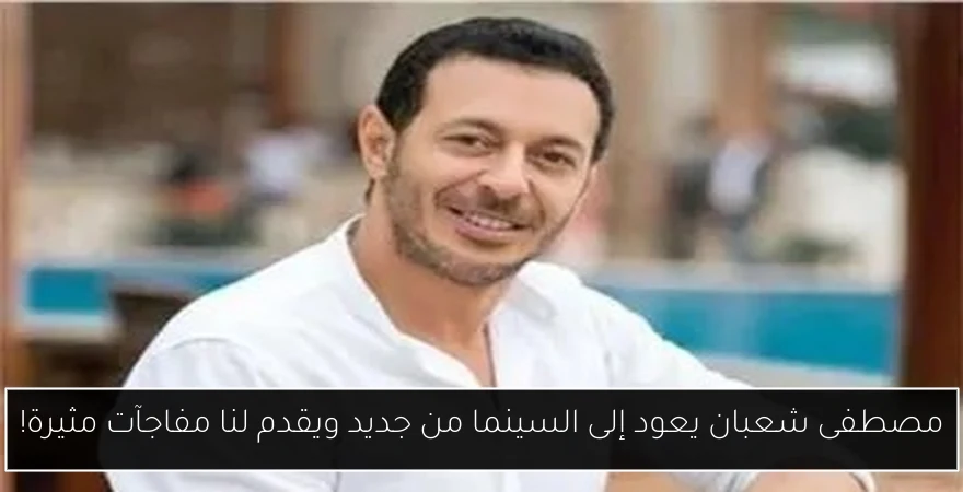 مصطفى شعبان يعود إلى السينما من جديد ويقدم لنا مفاجآت مثيرة!
