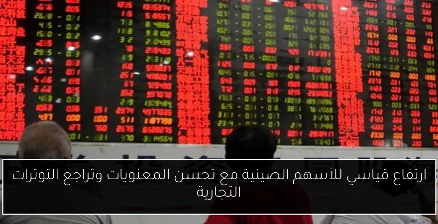 ارتفاع قياسي للأسهم الصينية مع تحسن المعنويات وتراجع التوترات التجارية