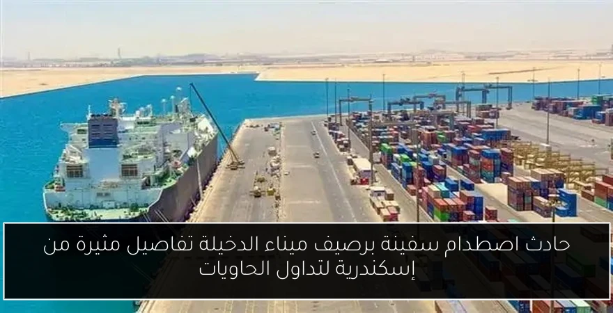 حادث اصطدام سفينة برصيف ميناء الدخيلة تفاصيل مثيرة من إسكندرية لتداول الحاويات