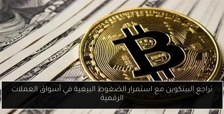 تراجع البيتكوين مع استمرار الضغوط البيعية في أسواق العملات الرقمية
