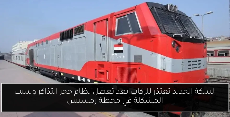 السكة الحديد تعتذر للركاب بعد تعطل نظام حجز التذاكر وسبب المشكلة في محطة رمسيس