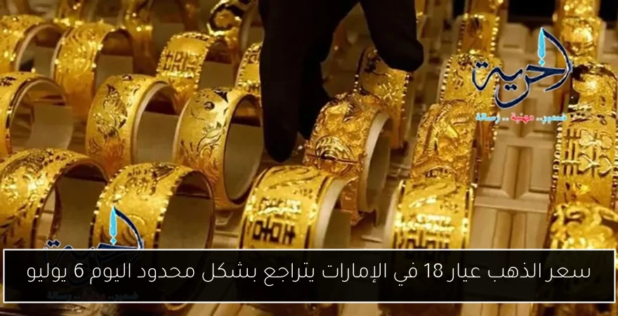 سعر الذهب عيار 18 في الإمارات يتراجع بشكل محدود اليوم 6 يوليو