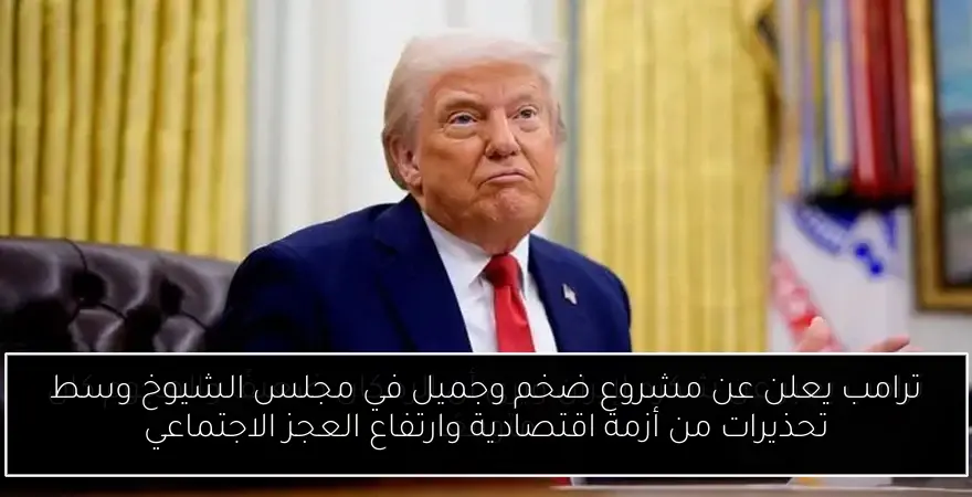 ترامب يعلن عن مشروع ضخم وجميل في مجلس الشيوخ وسط تحذيرات من أزمة اقتصادية وارتفاع العجز الاجتماعي