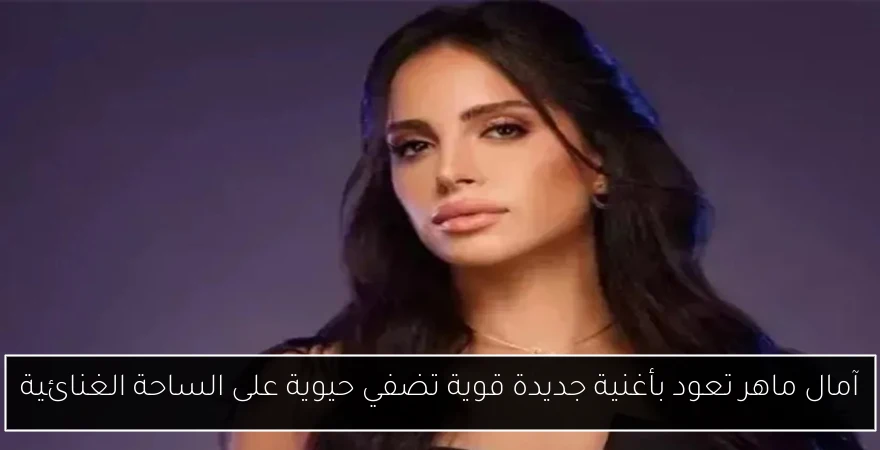 آمال ماهر تعود بأغنية جديدة قوية تضفي حيوية على الساحة الغنائية