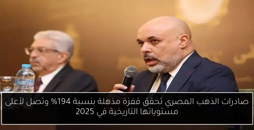 صادرات الذهب المصري تحقق قفزة مذهلة بنسبة 194% وتصل لأعلى مستوياتها التاريخية في 2025