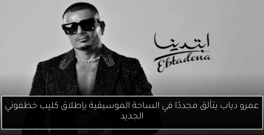 عمرو دياب يتألق مجددًا في الساحة الموسيقية بإطلاق كليب خطفوني الجديد