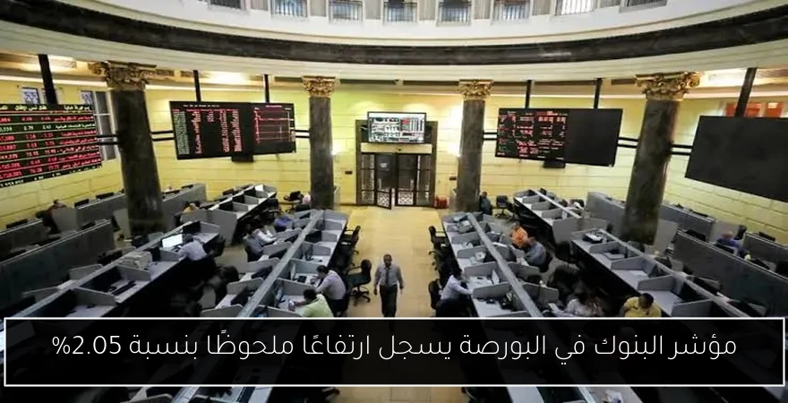 مؤشر البنوك في البورصة يسجل ارتفاعًا ملحوظًا بنسبة 2.05%