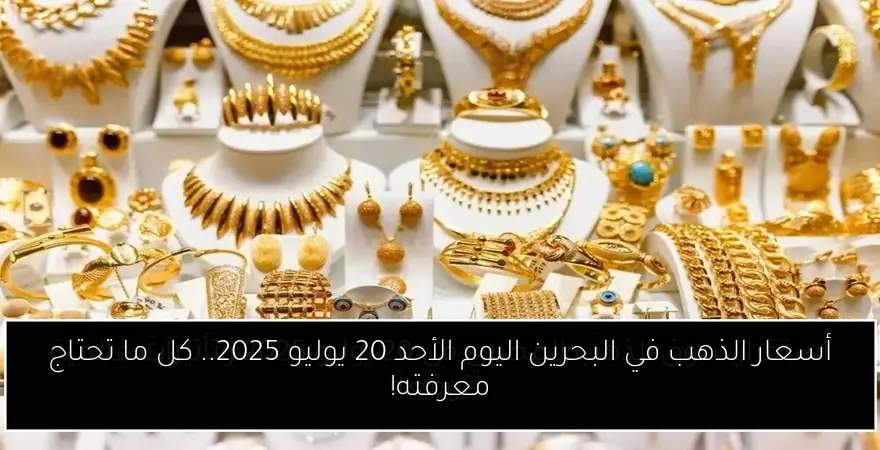 أسعار الذهب في البحرين اليوم الأحد 20 يوليو 2025.. كل ما تحتاج معرفته!
