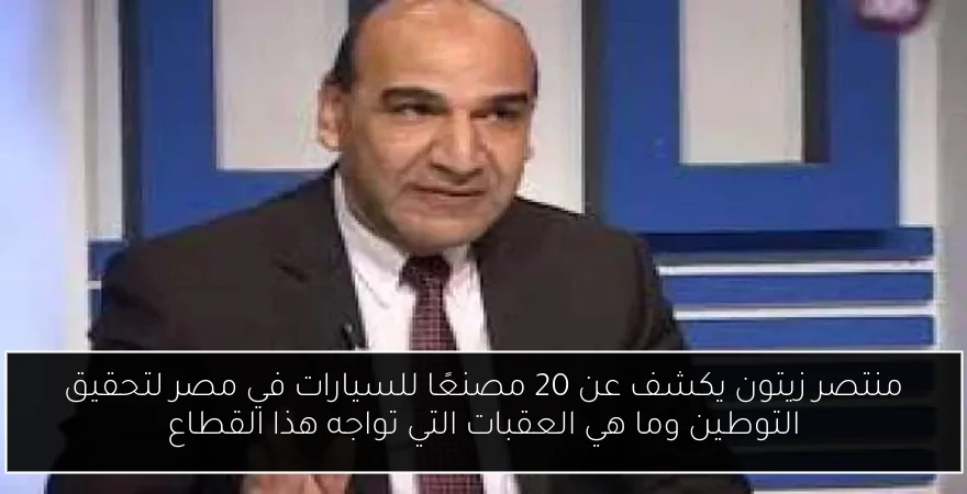 منتصر زيتون يكشف عن 20 مصنعًا للسيارات في مصر لتحقيق التوطين وما هي العقبات التي تواجه هذا القطاع