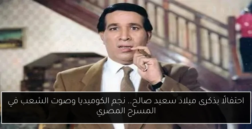 احتفالًا بذكرى ميلاد سعيد صالح.. نجم الكوميديا وصوت الشعب في المسرح المصري