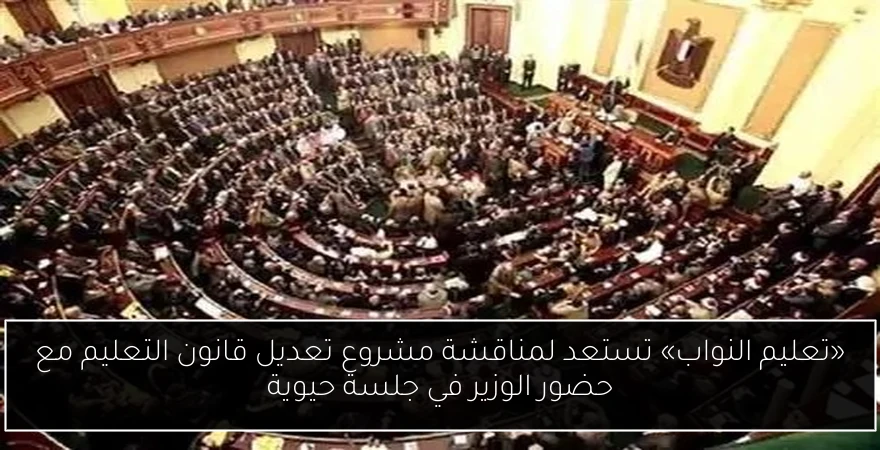 «تعليم النواب» تستعد لمناقشة مشروع تعديل قانون التعليم مع حضور الوزير في جلسة حيوية