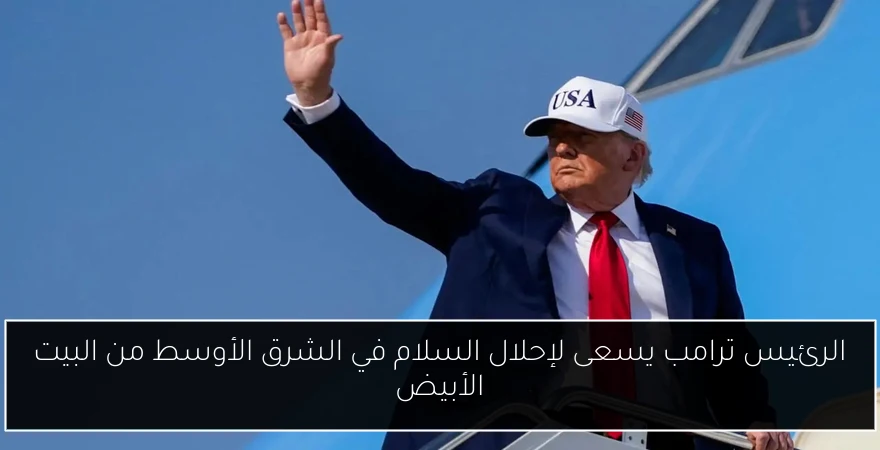 الرئيس ترامب يسعى لإحلال السلام في الشرق الأوسط من البيت الأبيض