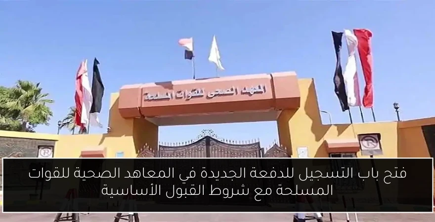فتح باب التسجيل للدفعة الجديدة في المعاهد الصحية للقوات المسلحة مع شروط القبول الأساسية