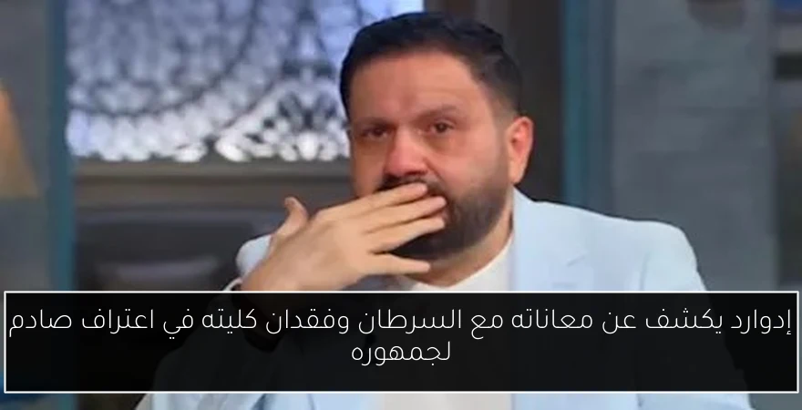 إدوارد يكشف عن معاناته مع السرطان وفقدان كليته في اعتراف صادم لجمهوره