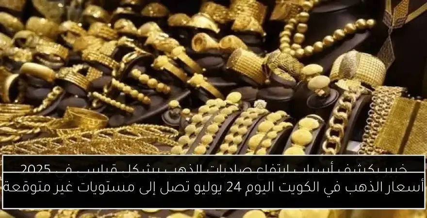 أسعار الذهب في الكويت اليوم 24 يوليو تصل إلى مستويات غير متوقعة