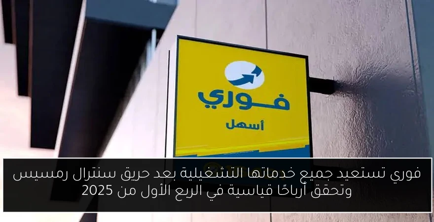 فوري تستعيد جميع خدماتها التشغيلية بعد حريق سنترال رمسيس وتحقق أرباحًا قياسية في الربع الأول من 2025