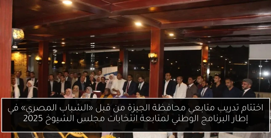 اختتام تدريب متابعي محافظة الجيزة من قبل «الشباب المصري» في إطار البرنامج الوطني لمتابعة انتخابات مجلس الشيوخ 2025