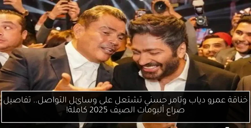 خناقة عمرو دياب وتامر حسني تشتعل على وسائل التواصل.. تفاصيل صراع ألبومات الصيف 2025 كاملة!