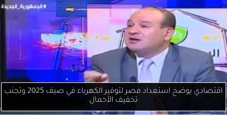 اقتصادي يوضح استعداد مصر لتوفير الكهرباء في صيف 2025 وتجنب تخفيف الأحمال