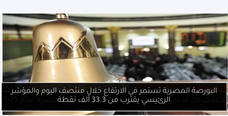 البورصة المصرية تستمر في الارتفاع خلال منتصف اليوم والمؤشر الرئيسي يقترب من 33.3 ألف نقطة