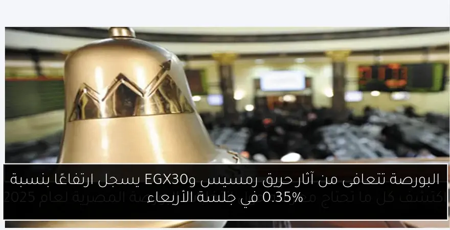 البورصة تتعافى من آثار حريق رمسيس وEGX30 يسجل ارتفاعًا بنسبة 0.35% في جلسة الأربعاء