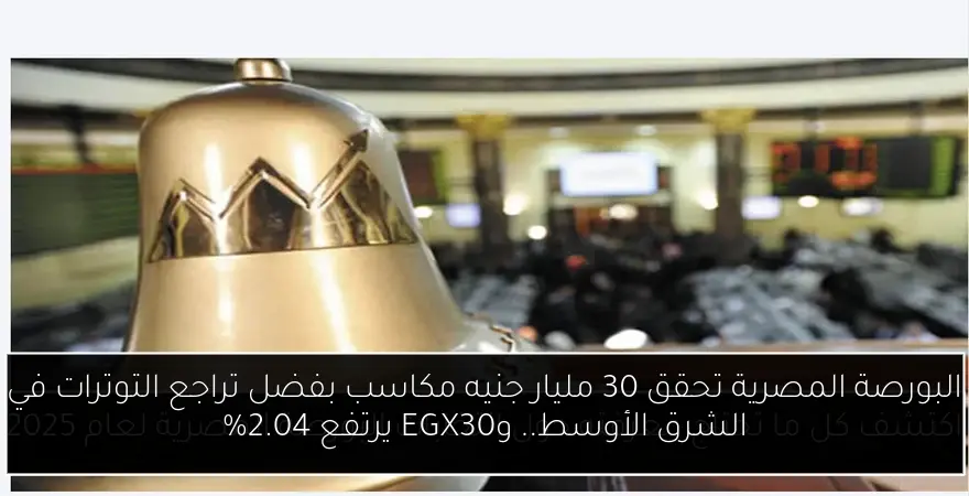 البورصة المصرية تحقق 30 مليار جنيه مكاسب بفضل تراجع التوترات في الشرق الأوسط.. وEGX30 يرتفع 2.04%