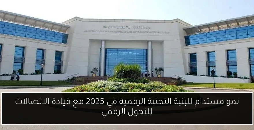 نمو مستدام للبنية التحتية الرقمية في 2025 مع قيادة الاتصالات للتحول الرقمي
