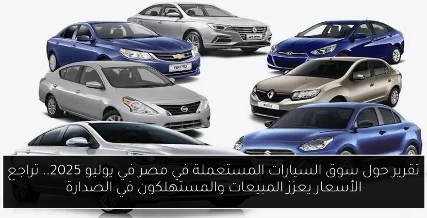 تقرير حول سوق السيارات المستعملة في مصر في يوليو 2025.. تراجع الأسعار يعزز المبيعات والمستهلكون في الصدارة