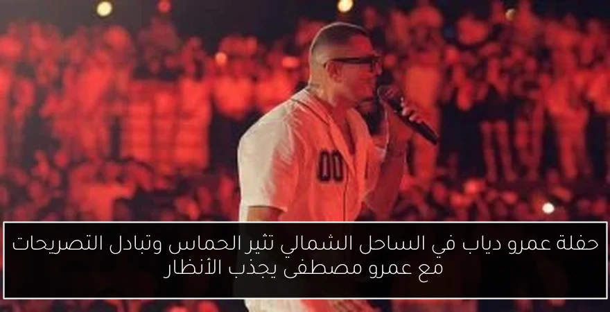 حفلة عمرو دياب في الساحل الشمالي تثير الحماس وتبادل التصريحات مع عمرو مصطفى يجذب الأنظار