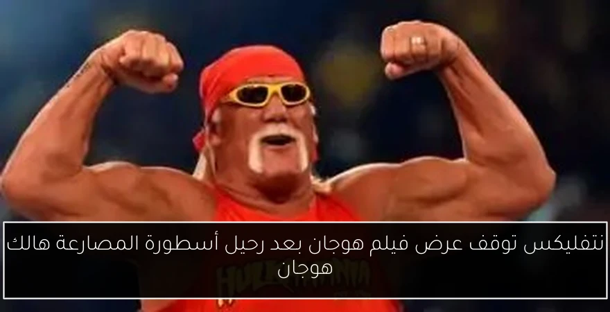 نتفليكس توقف عرض فيلم هوجان بعد رحيل أسطورة المصارعة هالك هوجان