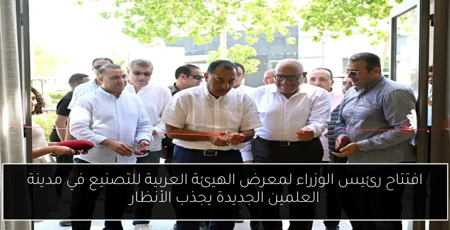 افتتاح رئيس الوزراء لمعرض الهيئة العربية للتصنيع في مدينة العلمين الجديدة يجذب الأنظار