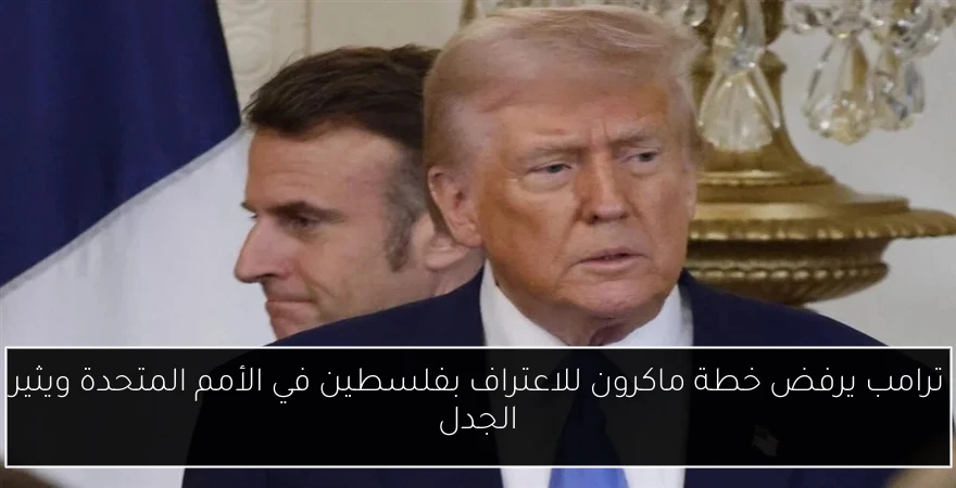 ترامب يرفض خطة ماكرون للاعتراف بفلسطين في الأمم المتحدة ويثير الجدل