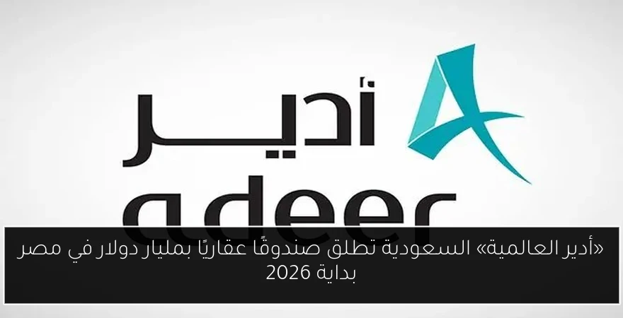 «أدير العالمية» السعودية تطلق صندوقًا عقاريًا بمليار دولار في مصر بداية 2026