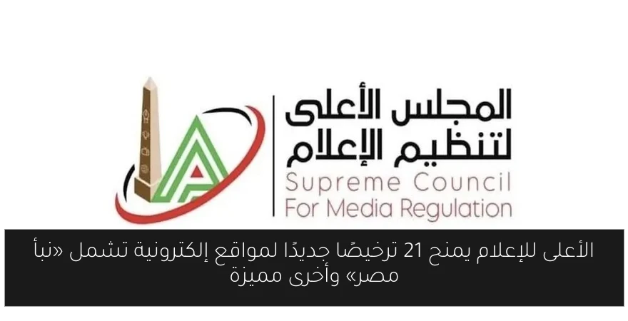 الأعلى للإعلام يمنح 21 ترخيصًا جديدًا لمواقع إلكترونية تشمل «نبأ مصر» وأخرى مميزة