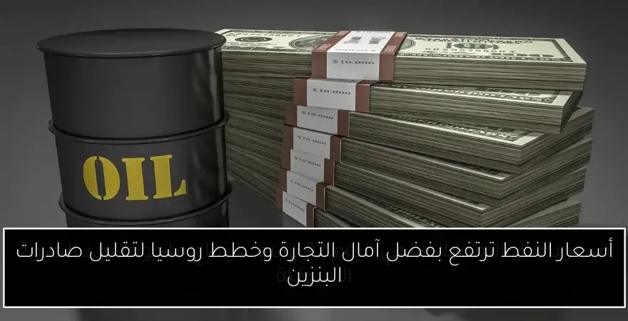 أسعار النفط ترتفع بفضل آمال التجارة وخطط روسيا لتقليل صادرات البنزين